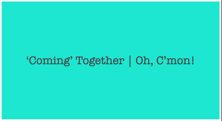 'Coming' Together | Sex and Pleasure